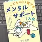 「こどもの心を育てるメンタルサポート大全 「人間性」を高め「目標達成」も実現するコミュニケーションの作法」 飯山 晄朗