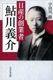 やっちゃった「日産の創業者 鮎川義介」宇田川勝