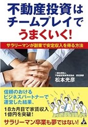 「不動産投資はチームプレイでうまくいく: サラリーマンが副業で安定収入を得る方法」松本 光彦