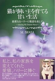 「猫が飼い主を育てる甘い生活 最愛なるハリーに敬意を表して」M.IWASA 