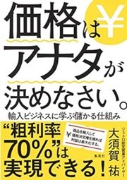 「価格はアナタが決めなさい。 輸入ビジネスに学ぶ儲かる仕組み」大須賀 祐