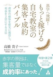 「黒字へ飛躍! もっと稼げる自宅教室の集客・成約バイブル: 理想の顧客を確実に獲得し、利益を2倍にする方法」高橋 貴子