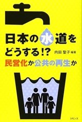 「日本の水道をどうする!?: 民営化か公共の再生か」内田 聖子