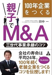 「100年企業をつくる 親子でM&A: 三世代事業承継のコツ」田中 一