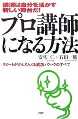 「プロ講師になる方法―講演は自分を活かす新しい舞台だ! リピートがどんどんくる成功ノウハウのすべて」安宅 仁、石田 一廣