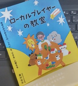 「ローカルプレイヤーの教室 地域の中であなたの「したい」を「できる」に変える」森川公介