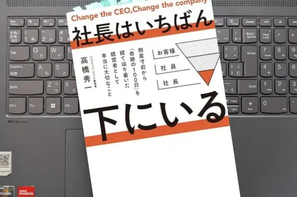 「社長はいちばん下にいる　倒産寸前から「奇跡100日」を経て 辿り着いた経営者として本当に大切なこと」 高橋秀一