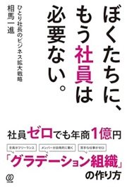 「ぼくたちに、もう社員は必要ない。ひとり社長のビジネス拡大戦略」相馬一進