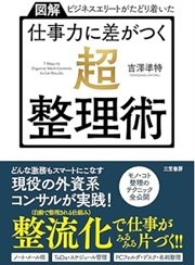 「【図解】ビジネスエリートがたどり着いた 仕事力に差がつく「超・整理術」」吉澤 準特